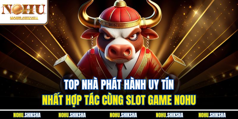 Slot Game Nohu – Nổ Hũ Tiền Tỷ Chỉ Với Một Cú Quay 3 Top nhà phát hành uy tín nhất hợp tác cùng Slot Game Nohu