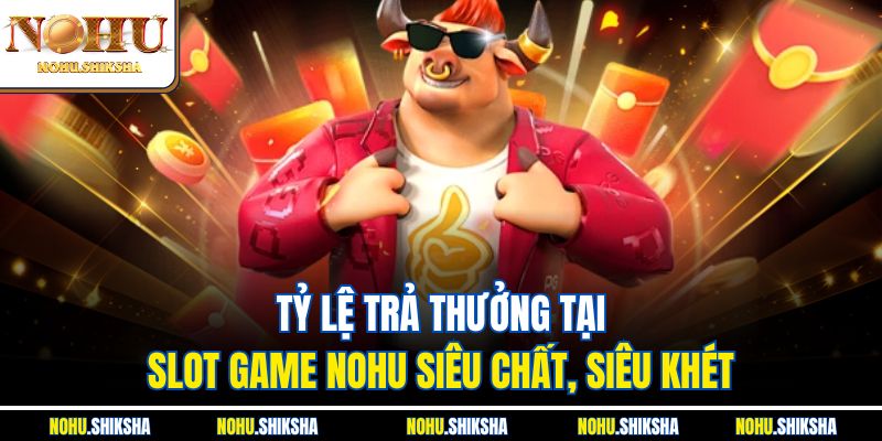 Slot Game Nohu – Nổ Hũ Tiền Tỷ Chỉ Với Một Cú Quay 2 Tỷ lệ trả thưởng tại Slot Game Nohu siêu chất, siêu khét